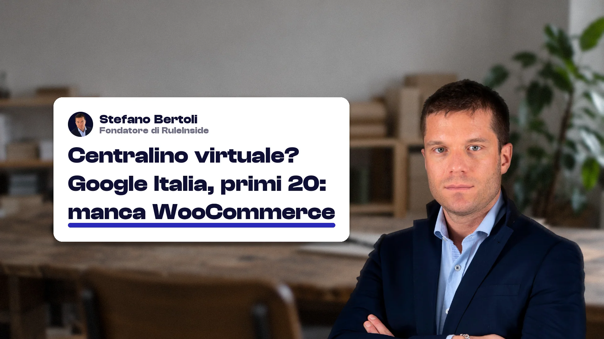 Centralino virtuale VoIP: Stefano Bertoli, fondatore di RuleInside, accanto alla scritta "Centralino virtuale? Google Italia, primi 20: manca WooCommerce".
